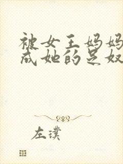 被女王妈妈调教成她的足奴小说