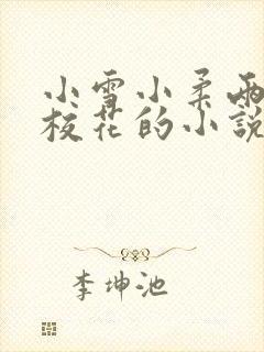 小雪小柔两个大校花的小说免费阅读