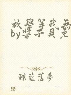 放学等我无删减by酱子贝免费阅读封面