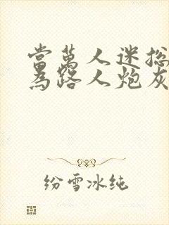 当万人迷总攻成为路人炮灰后全文阅读