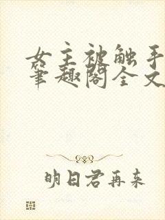 女主被触手by笔趣阁全文免费阅读