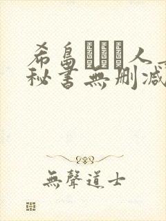 希岛あいり人妻秘书无删减版