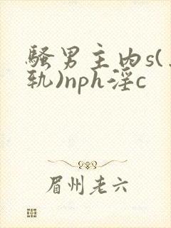 骚男主内s(出轨)nph淫c