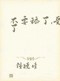 不要舔了,受不了