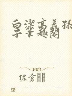 白洁高义孙倩东子笔趣阁