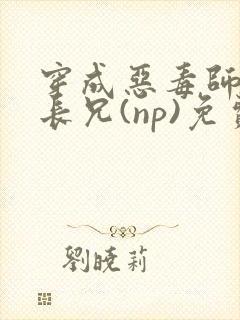 穿成恶毒师兄他长兄(np)免费阅读
