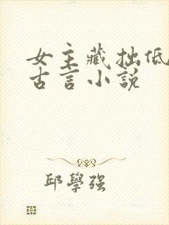 女主藏拙低调的古言小说