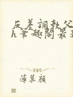 反差调教父女高h笔趣阁最新章节