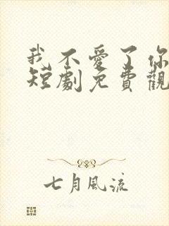 我不爱了你随意短剧免费观看全集