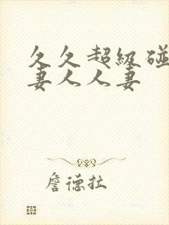 久久超级碰碰人妻人人妻