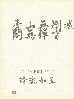 青山无删减笔趣阁无弹窗