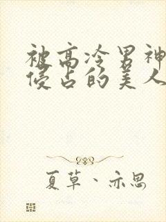 被高冷男神日夜侵占的美人txt