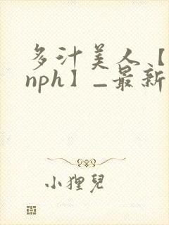 多汁美人【双性nph】_最新章节_(校霸