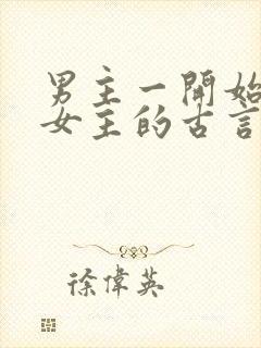 男主一开始要杀女主的古言