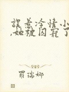 误惹冷情小叔后,她被囚宠了