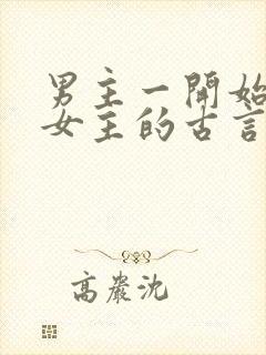 男主一开始想杀女主的古言