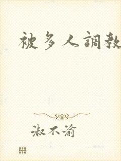 被多人调教小说