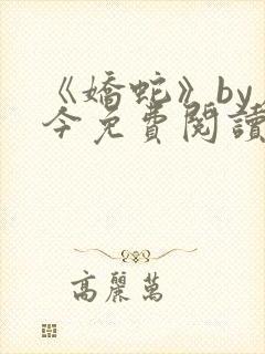 《娇蛇》by原今免费阅读完整版封面