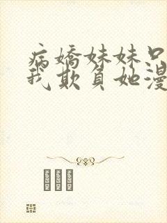 病娇妹妹只想让我欺负她漫画免费阅读