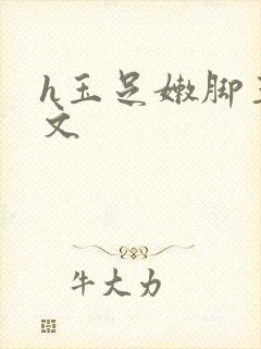 h玉足嫩脚玉足文