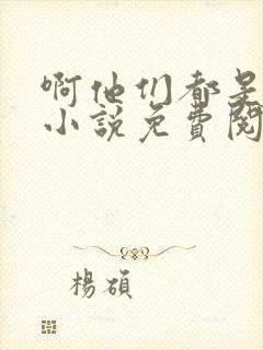 啊他们都是真的小说免费阅读