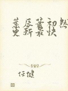 叶辰萧初然哪里更新最快