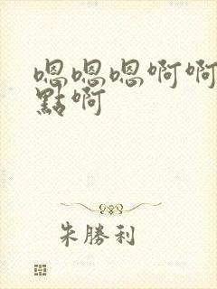 嗯嗯嗯啊啊啊快点啊