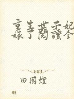 重生世子妃要改嫁了阅读全文