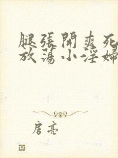 腿张开爽死你个放荡小淫妇