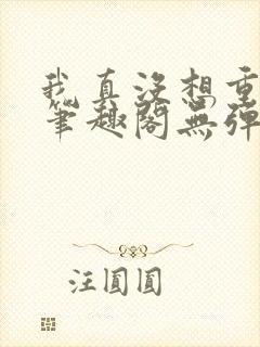 我真没想重生啊笔趣阁无弹窗