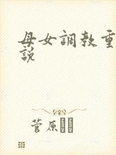 母女调教重口小说