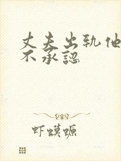 丈夫出轨他为何不承认