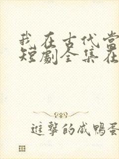 我在古代当王爷短剧全集在线观看