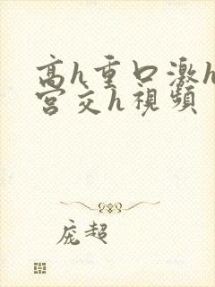 高h重口激h慎宫交h视频