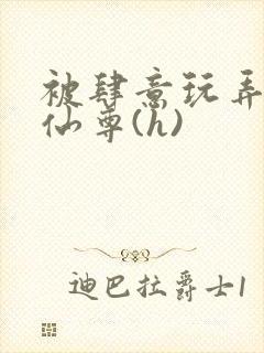 被肆意玩弄的师仙尊(h)