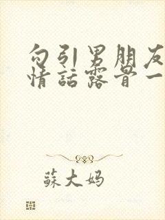 勾引男朋友的色情话露骨一点