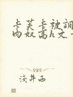 卡芙卡被调教成肉奴高h文章