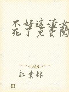 不好这渣女要虐死了免费阅读