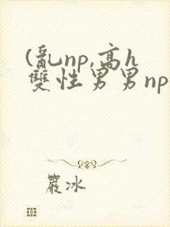 (乱np,高h双性男男np
