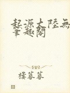 起源大陆无删减笔趣阁