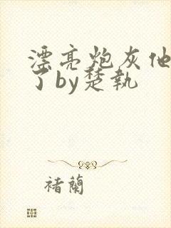 漂亮炮灰他觉醒了by楚执封面