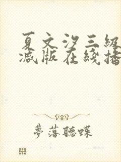 夏文汐三级未删减版在线播放