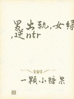 男出轨,女绿帽,逆ntr
