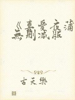 《喜爱夜蒲1》无删减版