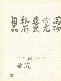 日韩亚洲国产精品麻豆尤物