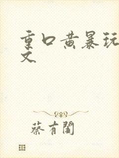 重口黄暴玩烂h文