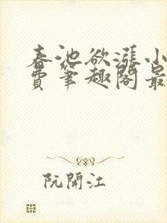 春池欲涨小说免费笔趣阁最新章节