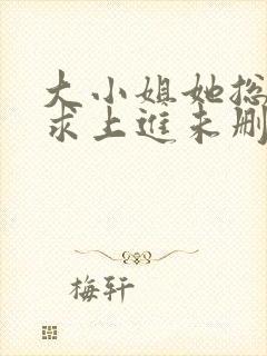 大小姐她总是不求上进未删减阅读