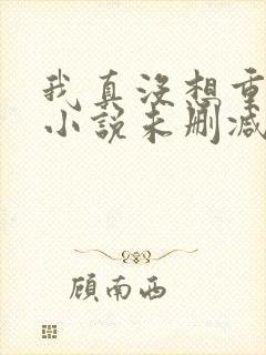 我真没想重生啊小说未删减完整版