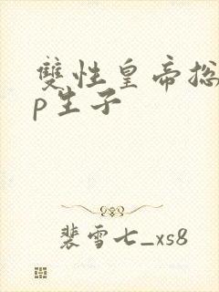 双性皇帝总受np生子